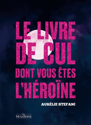 Aurélie Stéfani – Le livre de cul dont vous êtes l’héroïne